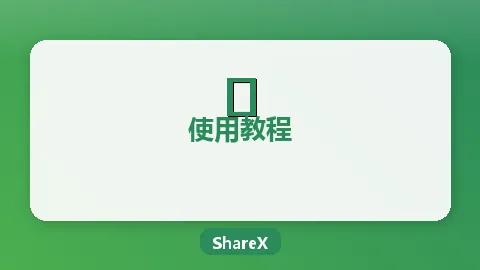 ShareX使用入门指南：截图录屏一步到位